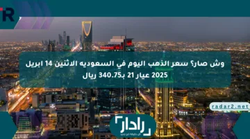 وش صار؟ سعر الذهب اليوم في السعودية الاثنين 14 أبريل 2025 عيار 21 بـ340.75 ريال